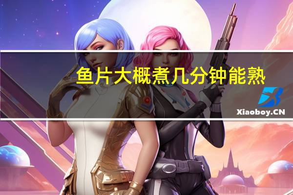 鱼片大概煮几分钟能熟