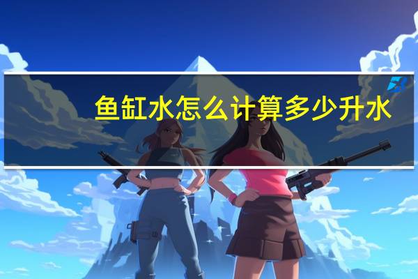 鱼缸水怎么计算多少升水