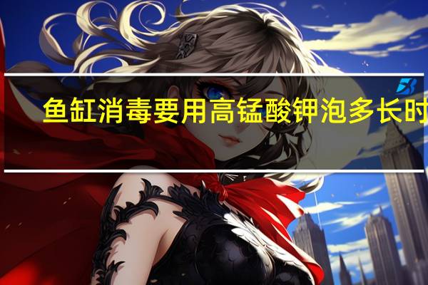 鱼缸消毒要用高锰酸钾泡多长时间