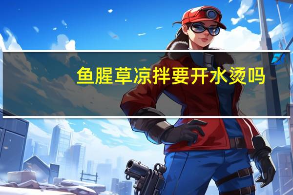 鱼腥草凉拌要开水烫吗