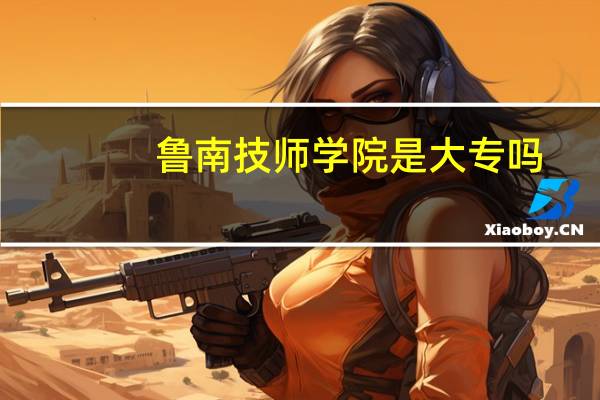 鲁南技师学院是大专吗