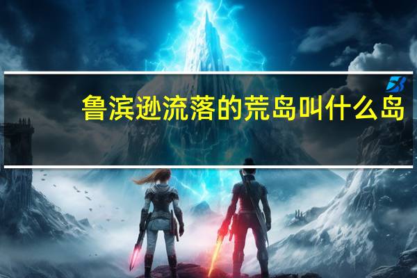 鲁滨逊流落的荒岛叫什么岛