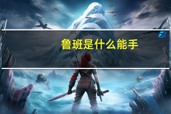 鲁班是什么能手