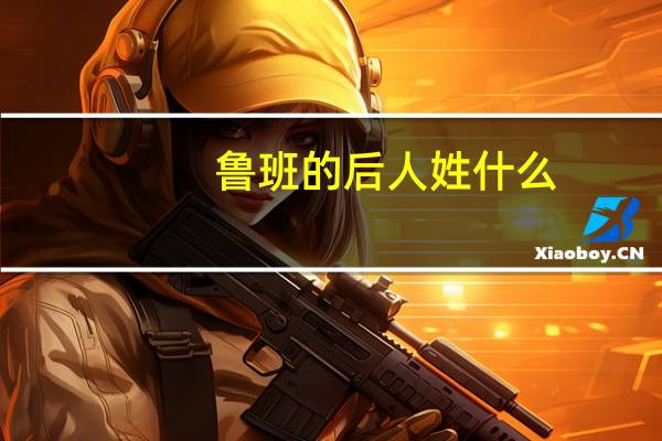 鲁班的后人姓什么