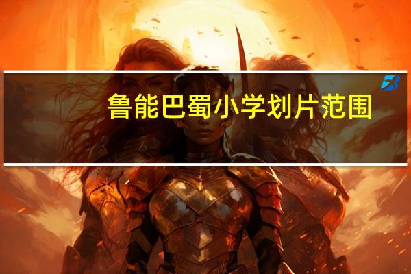 鲁能巴蜀小学划片范围