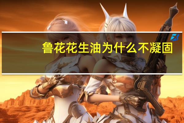鲁花花生油为什么不凝固