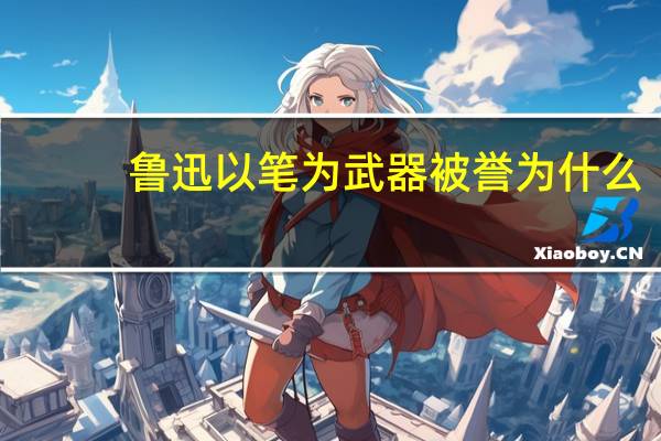 鲁迅以笔为武器被誉为什么