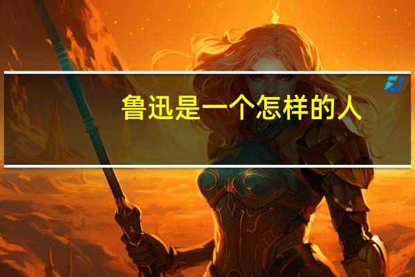 鲁迅是一个怎样的人