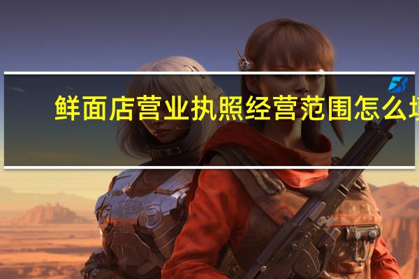 鲜面店营业执照经营范围怎么填