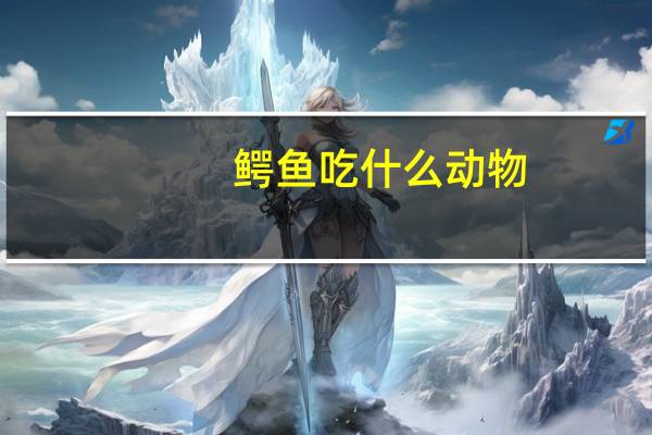 鳄鱼吃什么动物