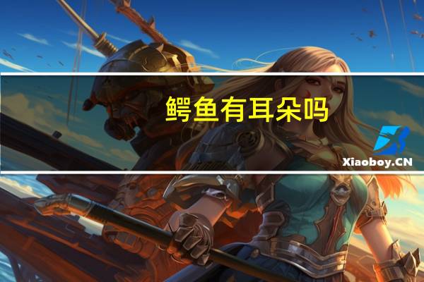 鳄鱼有耳朵吗