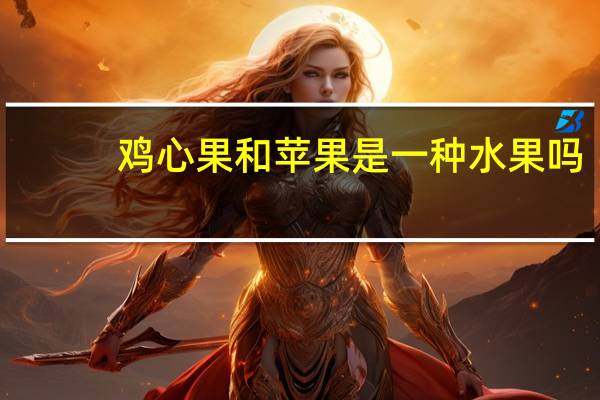 鸡心果和苹果是一种水果吗