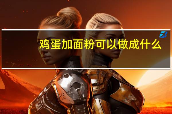 鸡蛋加面粉可以做成什么