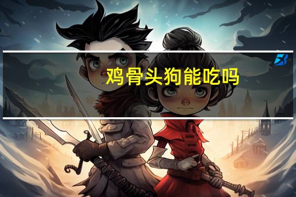 鸡骨头狗能吃吗