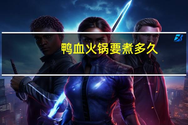 鸭血火锅要煮多久