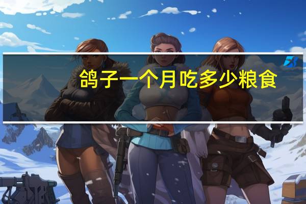 鸽子一个月吃多少粮食