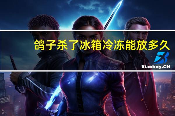 鸽子杀了冰箱冷冻能放多久