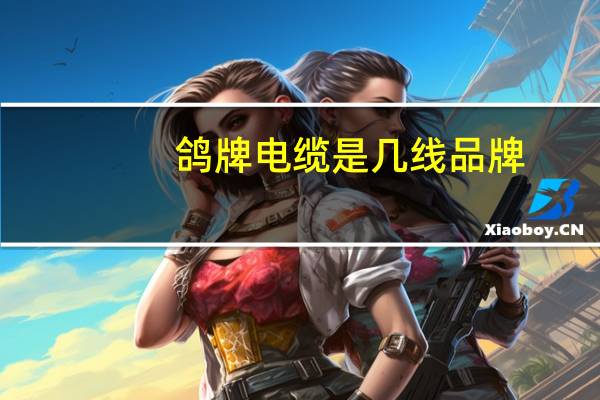 鸽牌电缆是几线品牌