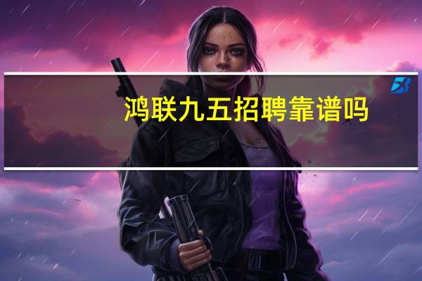 鸿联九五招聘靠谱吗