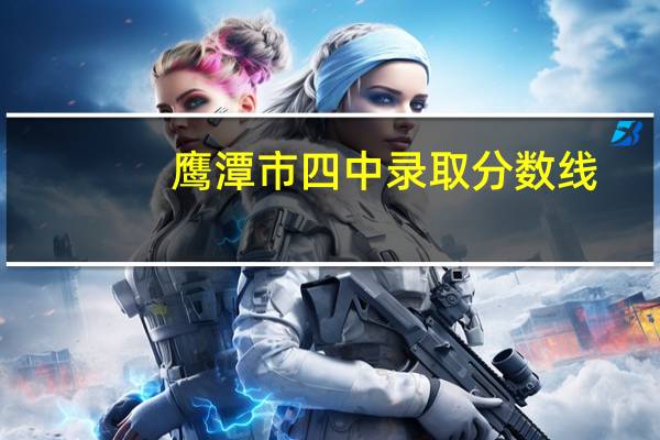 鹰潭市四中录取分数线