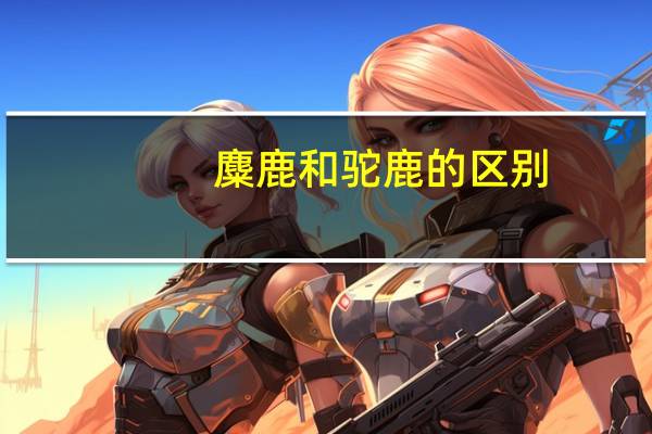 麋鹿和驼鹿的区别