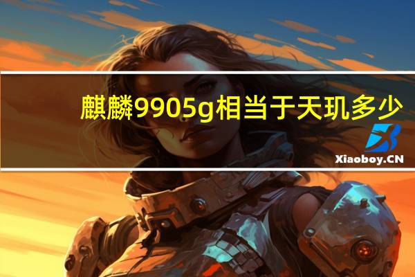 麒麟9905g相当于天玑多少