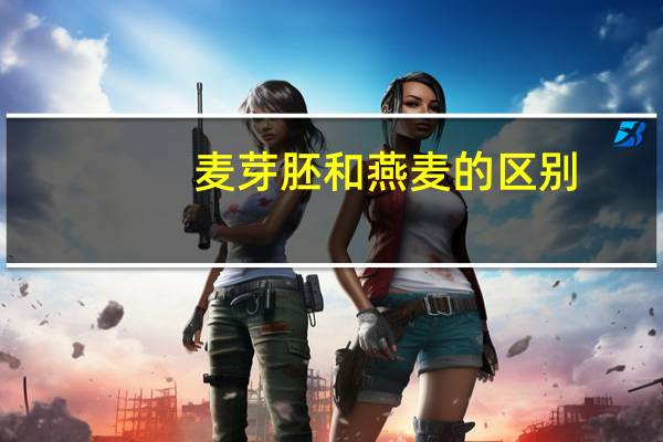 麦芽胚和燕麦的区别