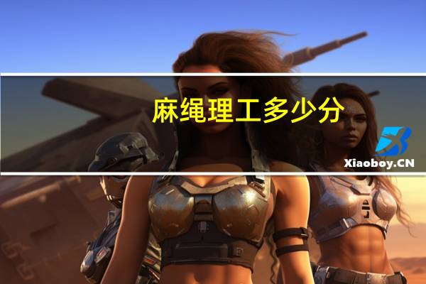 麻绳理工多少分