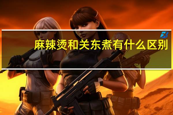 麻辣烫和关东煮有什么区别