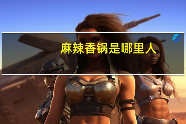 麻辣香锅是哪里人