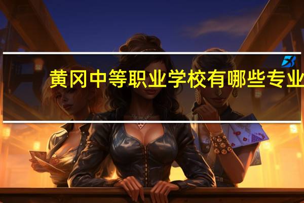 黄冈中等职业学校有哪些专业