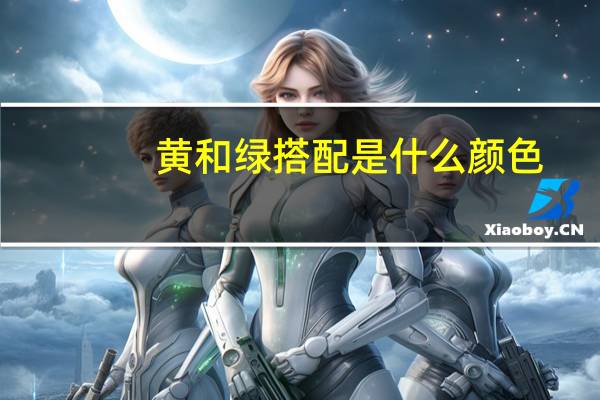 黄和绿搭配是什么颜色