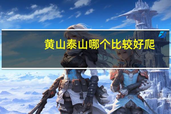 黄山泰山哪个比较好爬