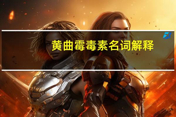 黄曲霉毒素名词解释