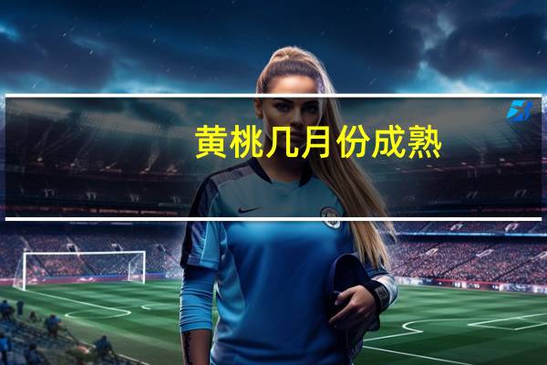 黄桃几月份成熟