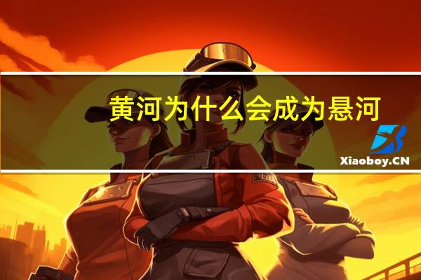 黄河为什么会成为悬河