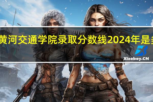 黄河交通学院录取分数线2024年是多少分(附各省录取最低分)