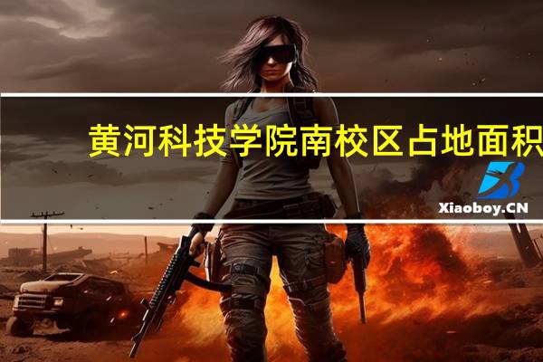 黄河科技学院南校区占地面积