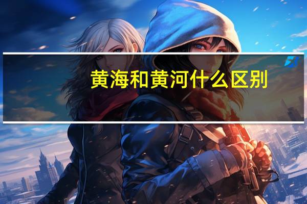 黄海和黄河什么区别