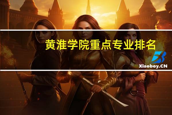 黄淮学院重点专业排名