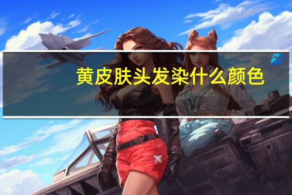 黄皮肤头发染什么颜色