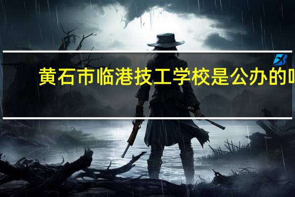 黄石市临港技工学校是公办的吗