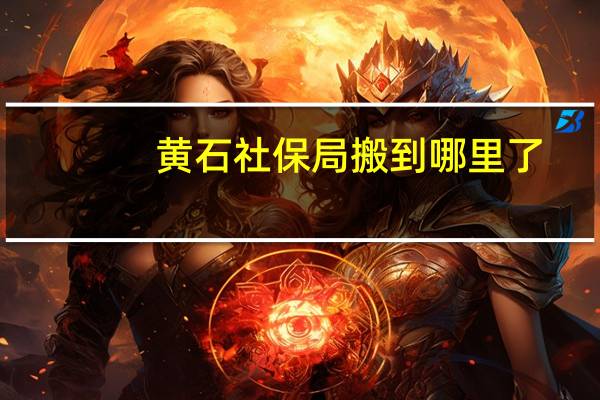 黄石社保局搬到哪里了
