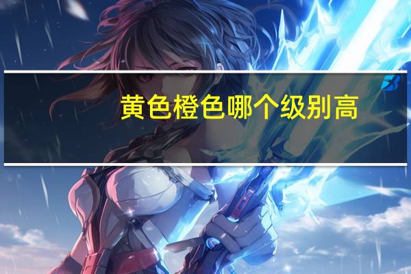 黄色橙色哪个级别高