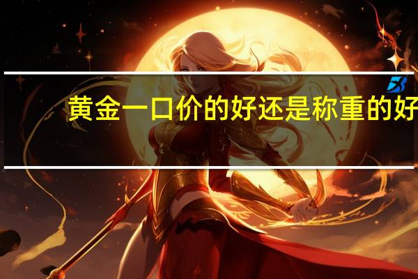 黄金一口价的好还是称重的好