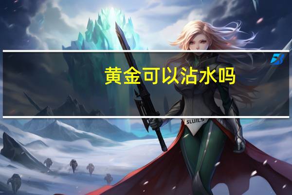黄金可以沾水吗