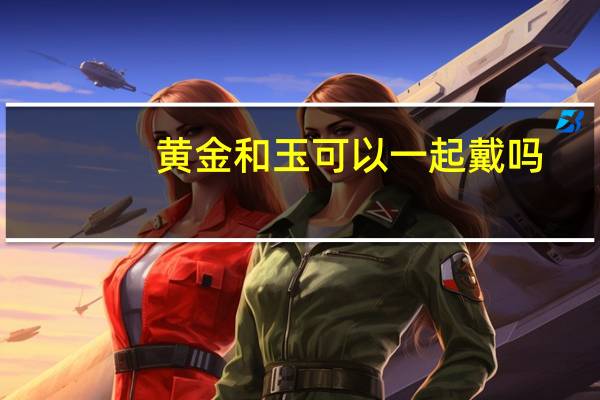 黄金和玉可以一起戴吗