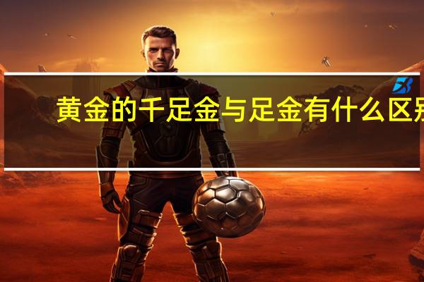 黄金的千足金与足金有什么区别