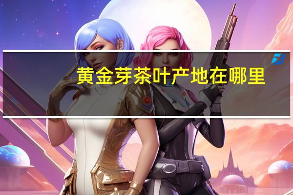 黄金芽茶叶产地在哪里