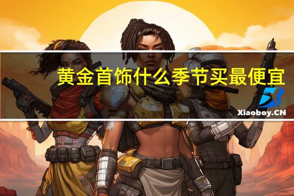 黄金首饰什么季节买最便宜